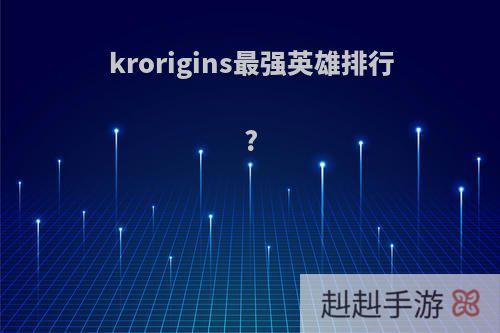 krorigins最强英雄排行?