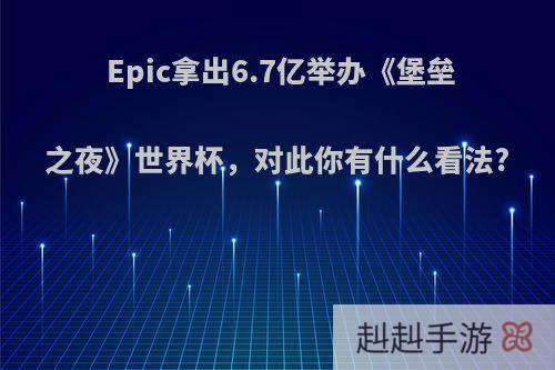 Epic拿出6.7亿举办《堡垒之夜》世界杯，对此你有什么看法?