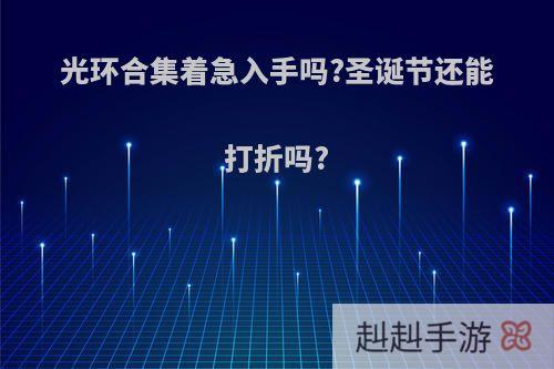 光环合集着急入手吗?圣诞节还能打折吗?