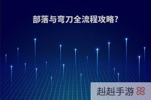 部落与弯刀全流程攻略?