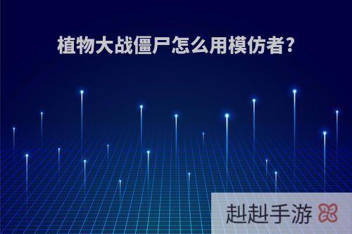 植物大战僵尸怎么用模仿者?