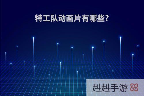 特工队动画片有哪些?