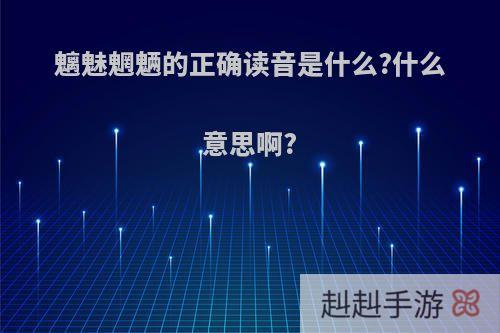 魑魅魍魉的正确读音是什么?什么意思啊?