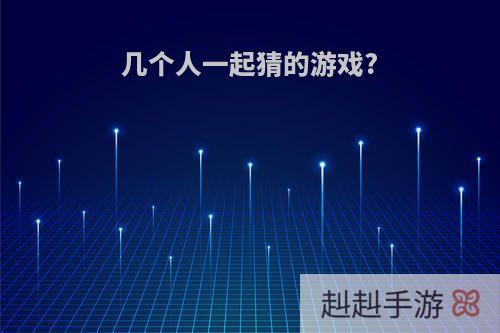 几个人一起猜的游戏?