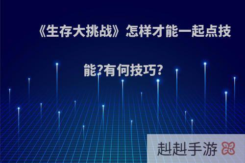《生存大挑战》怎样才能一起点技能?有何技巧?