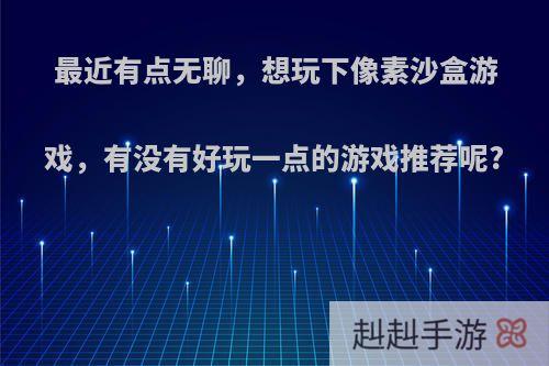 最近有点无聊，想玩下像素沙盒游戏，有没有好玩一点的游戏推荐呢?