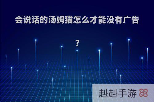 会说话的汤姆猫怎么才能没有广告?