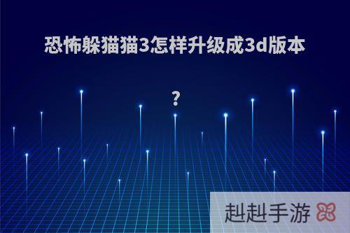 恐怖躲猫猫3怎样升级成3d版本?