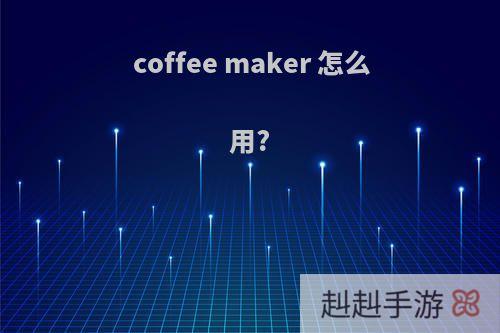 coffee maker 怎么用?