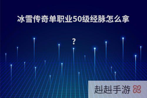 冰雪传奇单职业50级经脉怎么拿?