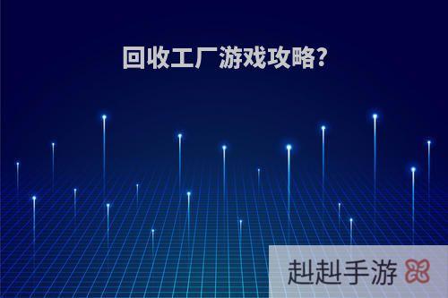 回收工厂游戏攻略?