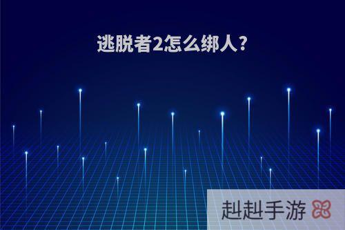 逃脱者2怎么绑人?