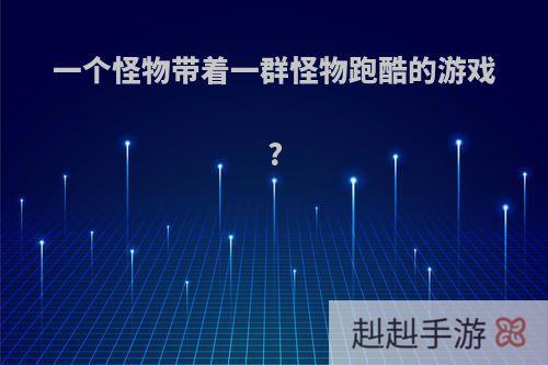 一个怪物带着一群怪物跑酷的游戏?