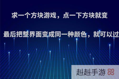 求一个方块游戏，点一下方块就变色，最后把整界面变成同一种颜色，就可以过关?