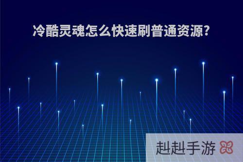 冷酷灵魂怎么快速刷普通资源?