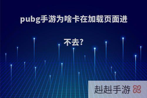 pubg手游为啥卡在加载页面进不去?