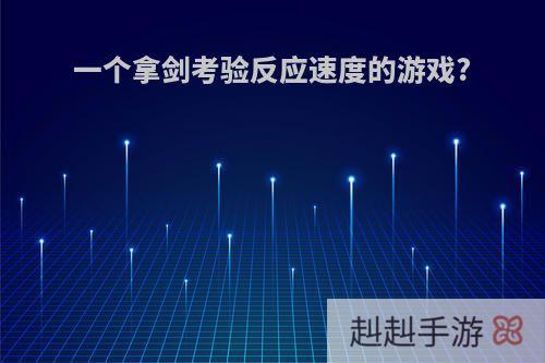 一个拿剑考验反应速度的游戏?