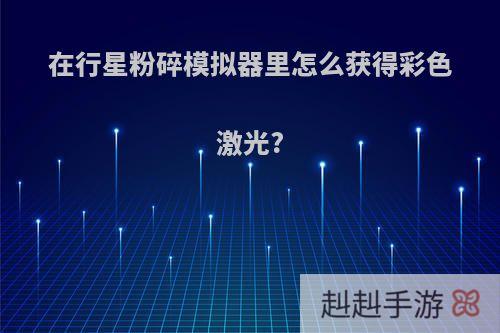 在行星粉碎模拟器里怎么获得彩色激光?