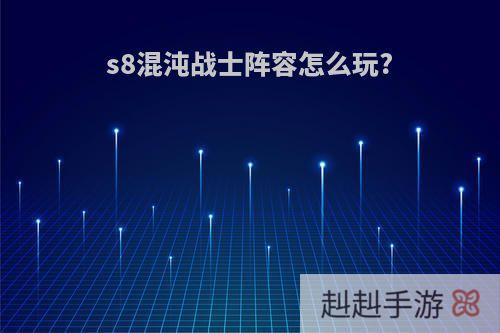 s8混沌战士阵容怎么玩?