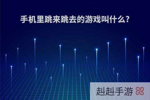 手机里跳来跳去的游戏叫什么?