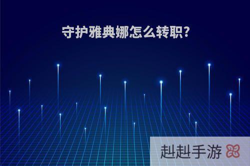 守护雅典娜怎么转职?