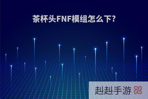 茶杯头FNF模组怎么下?