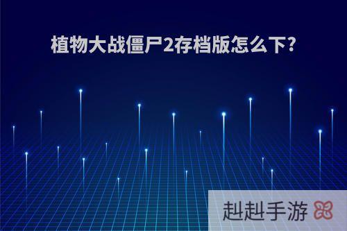 植物大战僵尸2存档版怎么下?