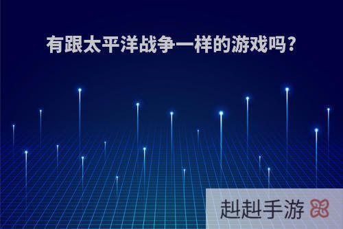有跟太平洋战争一样的游戏吗?