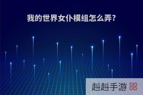 我的世界女仆模组怎么弄?
