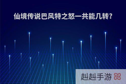 仙境传说巴风特之怒一共能几转?