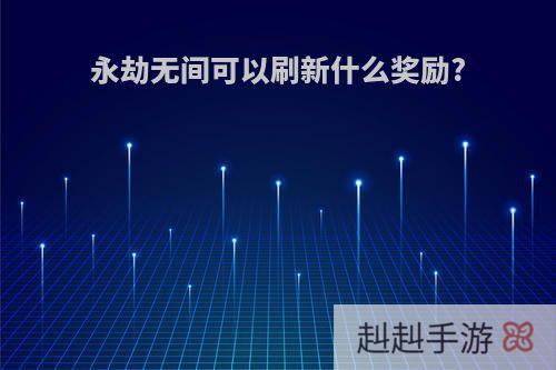 永劫无间可以刷新什么奖励?