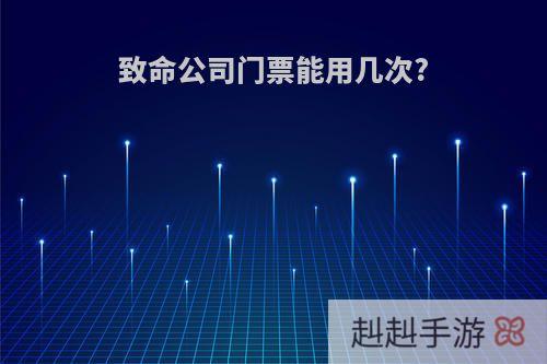 致命公司门票能用几次?