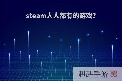steam人人都有的游戏?