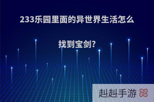 233乐园里面的异世界生活怎么找到宝剑?