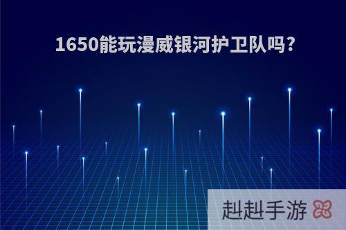 1650能玩漫威银河护卫队吗?