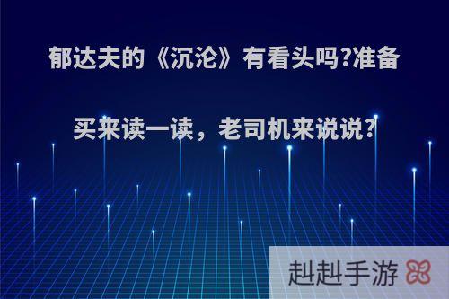 郁达夫的《沉沦》有看头吗?准备买来读一读，老司机来说说?