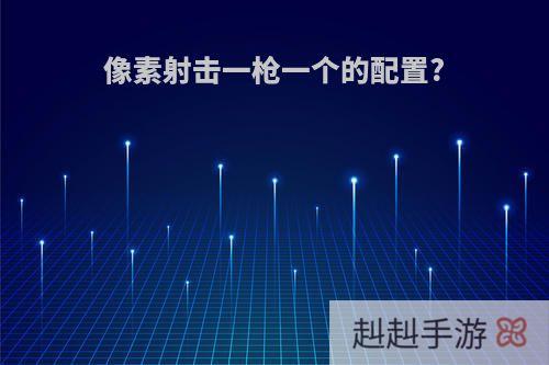 像素射击一枪一个的配置?