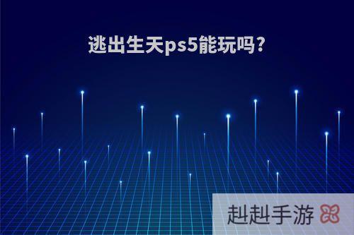 逃出生天ps5能玩吗?
