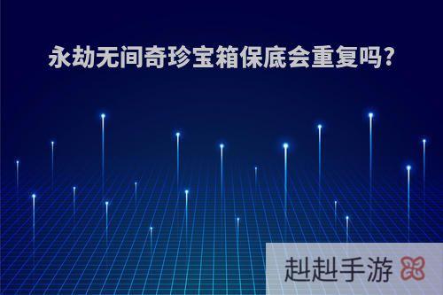 永劫无间奇珍宝箱保底会重复吗?