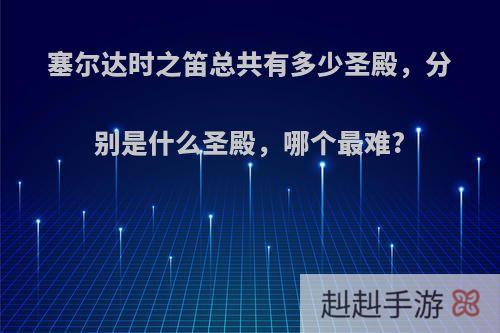 塞尔达时之笛总共有多少圣殿，分别是什么圣殿，哪个最难?