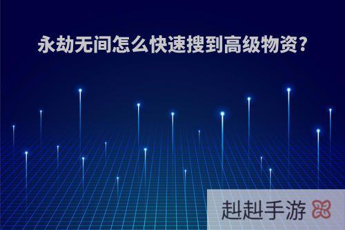 永劫无间怎么快速搜到高级物资?