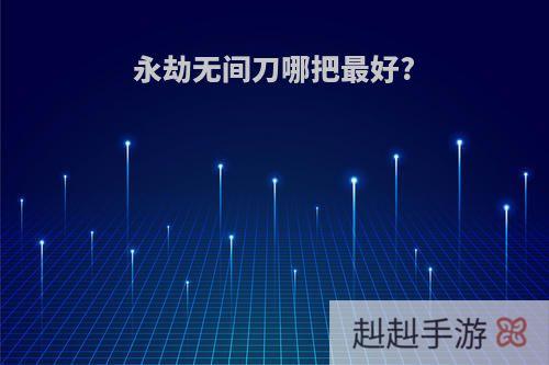 永劫无间刀哪把最好?