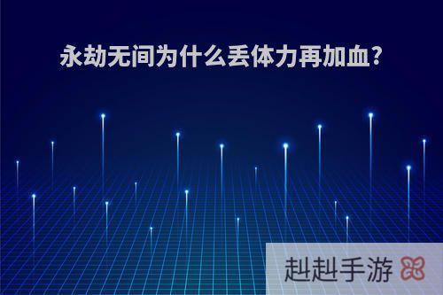 永劫无间为什么丢体力再加血?