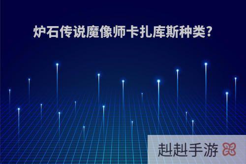 炉石传说魔像师卡扎库斯种类?