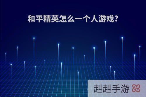 和平精英怎么一个人游戏?