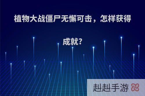 植物大战僵尸无懈可击，怎样获得成就?