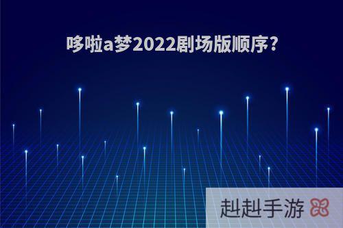 哆啦a梦2022剧场版顺序?