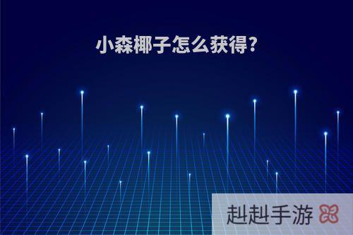 小森椰子怎么获得?