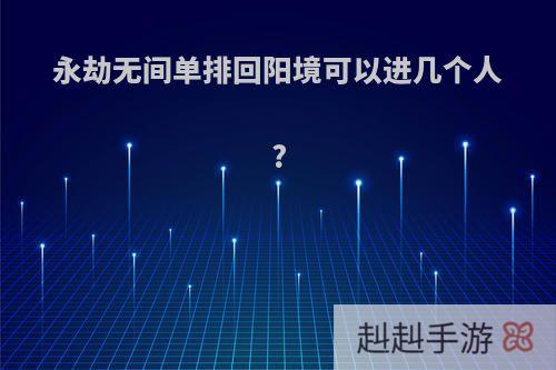 永劫无间单排回阳境可以进几个人?