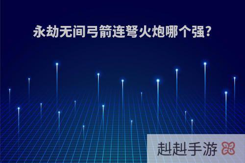 永劫无间弓箭连弩火炮哪个强?